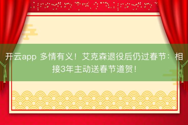 开云app 多情有义!艾克森退役后仍过春节:相接3年主动送春节道贺!