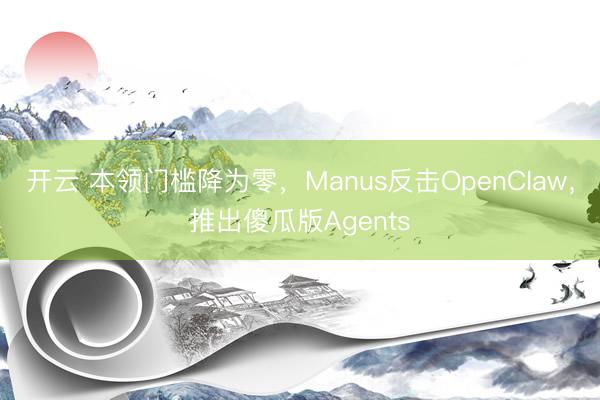 开云 本领门槛降为零，Manus反击OpenClaw，推出傻瓜版Agents