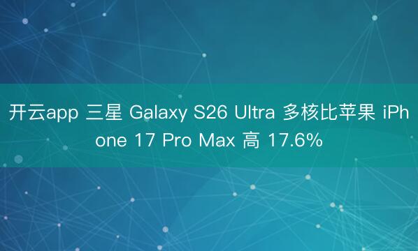 开云app 三星 Galaxy S26 Ultra 多核比苹果 iPhone 17 Pro Max 高 17.6%