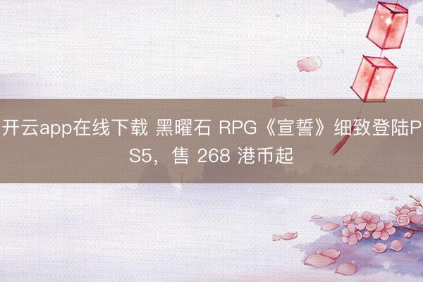 开云app在线下载 黑曜石 RPG《宣誓》细致登陆PS5，售 268 港币起