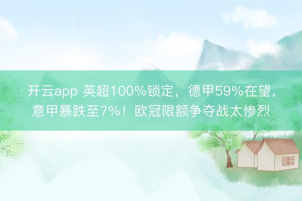 开云app 英超100%锁定,德甲59%在望,意甲暴跌至7%!欧冠限额争夺战太惨烈