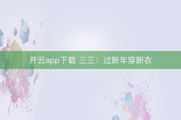 开云app下载 三三:过新年穿新衣