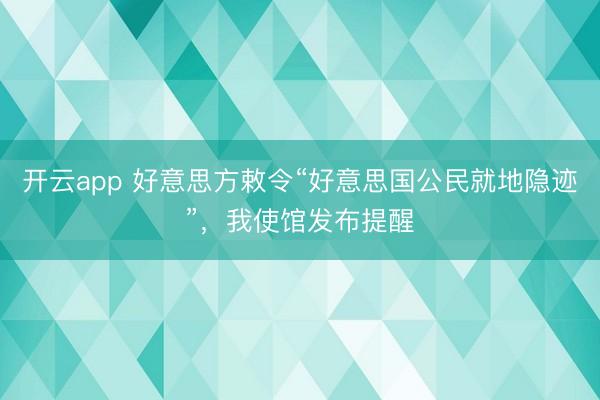 开云app 好意思方敕令“好意思国公民就地隐迹”，我使馆发布提醒