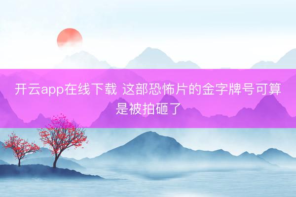 开云app在线下载 这部恐怖片的金字牌号可算是被拍砸了