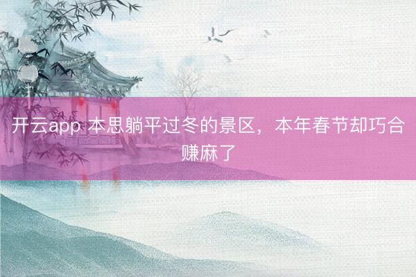 开云app 本思躺平过冬的景区,本年春节却巧合赚麻了