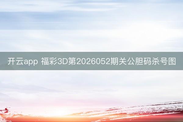 开云app 福彩3D第2026052期关公胆码杀号图
