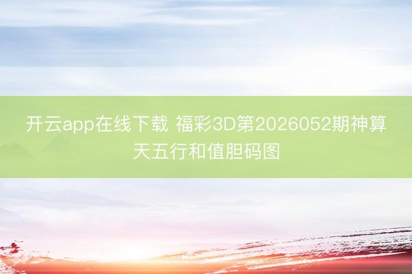 开云app在线下载 福彩3D第2026052期神算天五行和值胆码图