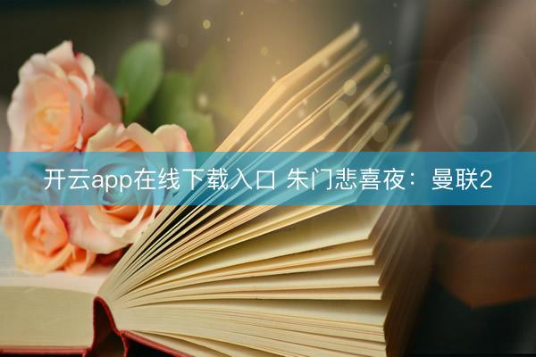 开云app在线下载入口 朱门悲喜夜:曼联2