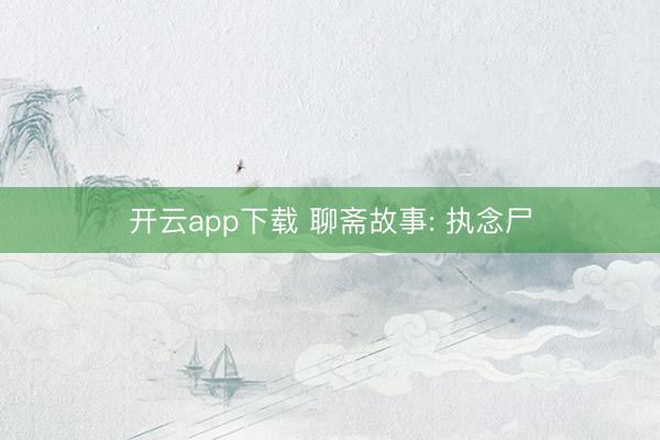 开云app下载 聊斋故事: 执念尸