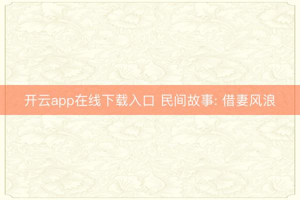 开云app在线下载入口 民间故事: 借妻风浪