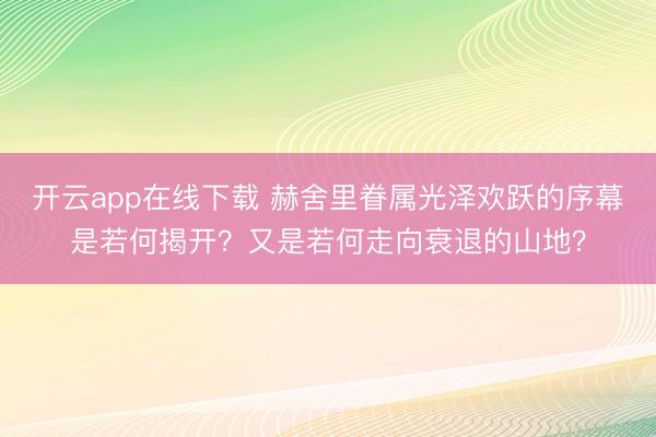开云app在线下载 赫舍里眷属光泽欢跃的序幕是若何揭开？又是若何走向衰退的山地？
