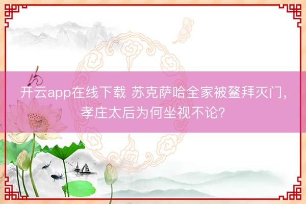 开云app在线下载 苏克萨哈全家被鳌拜灭门，孝庄太后为何坐视不论？