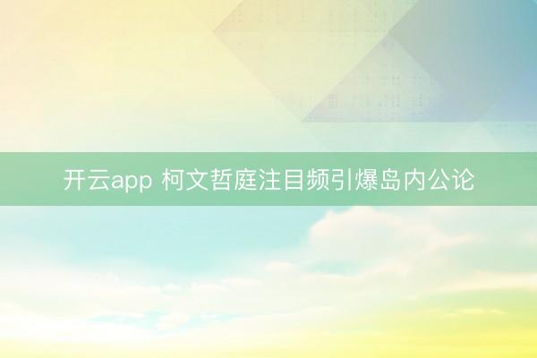 开云app 柯文哲庭注目频引爆岛内公论