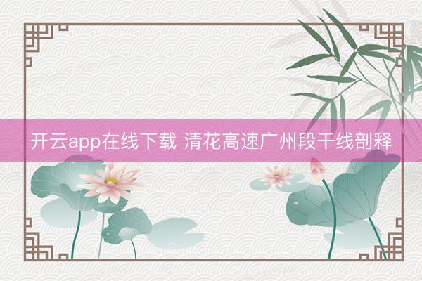 开云app在线下载 清花高速广州段干线剖释