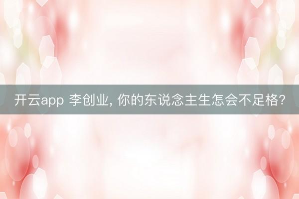 开云app 李创业， 你的东说念主生怎会不足格?