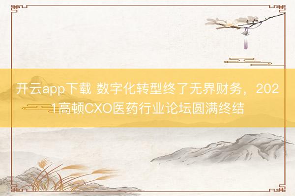开云app下载 数字化转型终了无界财务，2021高顿CXO医药行业论坛圆满终结
