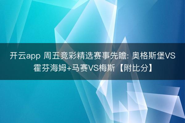 开云app 周五竞彩精选赛事先瞻: 奥格斯堡VS霍芬海姆+马赛VS梅斯【附比分】