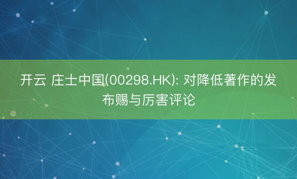 开云 庄士中国(00298.HK): 对降低著作的发布赐与厉害评论
