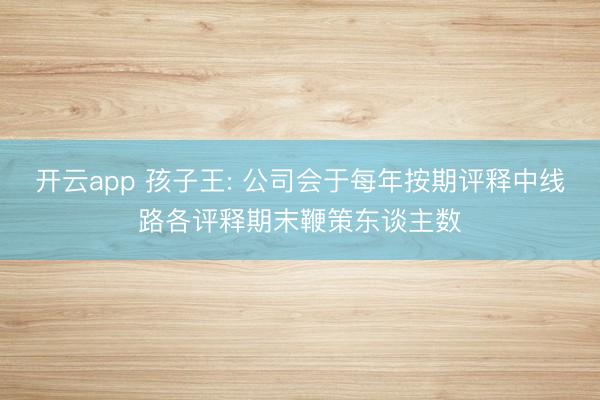 开云app 孩子王: 公司会于每年按期评释中线路各评释期末鞭策东谈主数