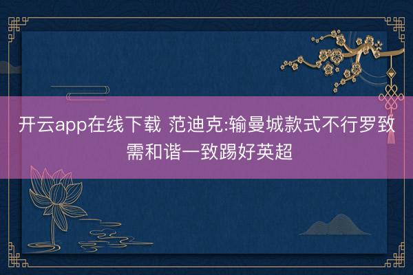 开云app在线下载 范迪克:输曼城款式不行罗致 需和谐一致踢好英超
