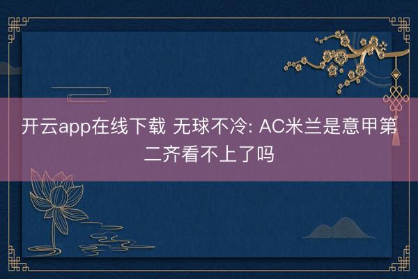 开云app在线下载 无球不冷: AC米兰是意甲第二齐看不上了吗