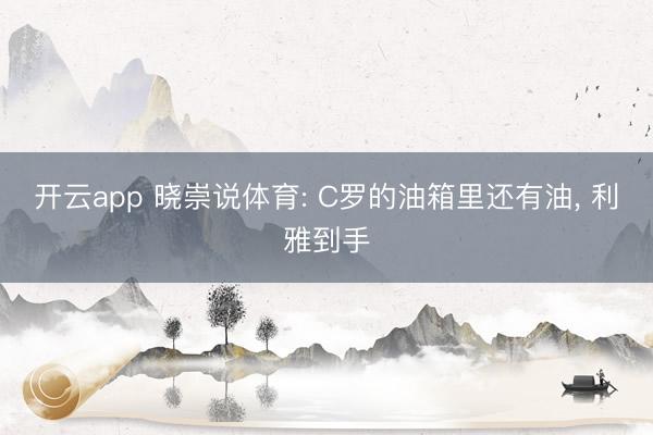 开云app 晓崇说体育: C罗的油箱里还有油， 利雅到手