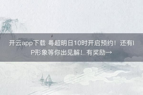 开云app下载 粤超明日10时开启预约！还有IP形象等你出见解！有奖励→