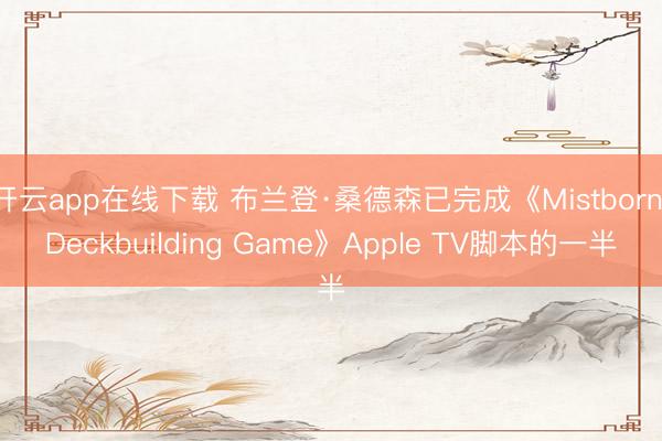 开云app在线下载 布兰登·桑德森已完成《Mistborn Deckbuilding Game》Apple TV脚本的一半