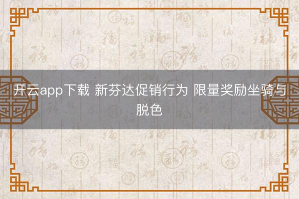 开云app下载 新芬达促销行为 限量奖励坐骑与脱色