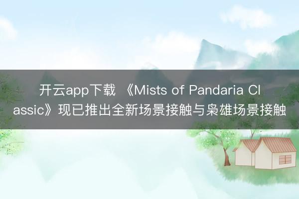 开云app下载 《Mists of Pandaria Classic》现已推出全新场景接触与枭雄场景接触