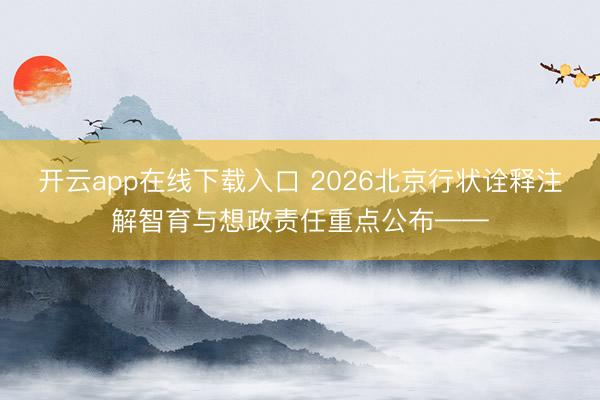 开云app在线下载入口 2026北京行状诠释注解智育与想政责任重点公布——