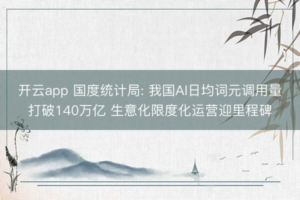 开云app 国度统计局: 我国AI日均词元调用量打破140万亿 生意化限度化运营迎里程碑