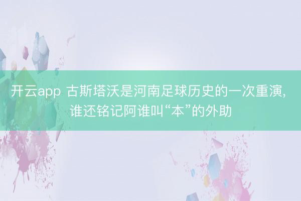 开云app 古斯塔沃是河南足球历史的一次重演， 谁还铭记阿谁叫“本”的外助