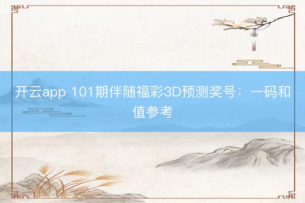 开云app 101期伴随福彩3D预测奖号：一码和值参考