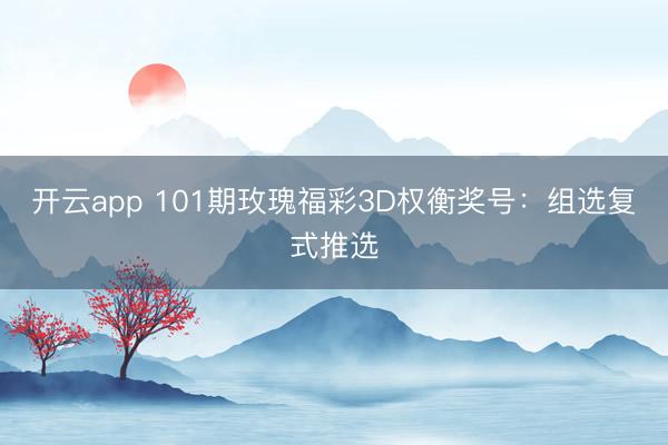 开云app 101期玫瑰福彩3D权衡奖号：组选复式推选