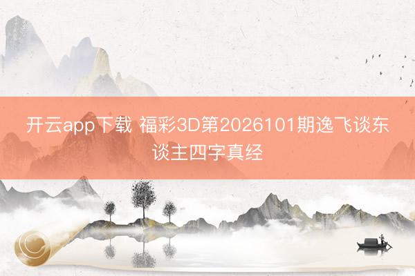 开云app下载 福彩3D第2026101期逸飞谈东谈主四字真经