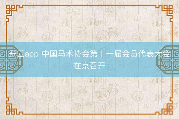 开云app 中国马术协会第十一届会员代表大会在京召开