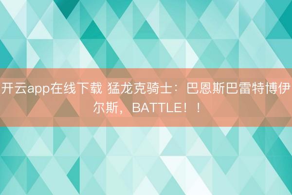 开云app在线下载 猛龙克骑士：巴恩斯巴雷特博伊尔斯，BATTLE！！