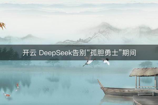 开云 DeepSeek告别“孤胆勇士”期间