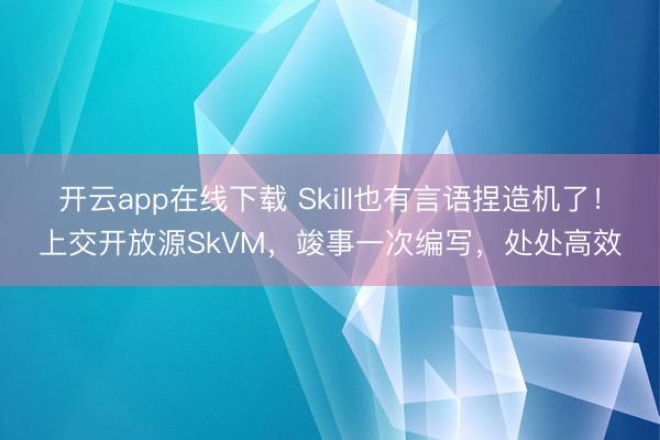 开云app在线下载 Skill也有言语捏造机了！上交开放源SkVM，竣事一次编写，处处高效