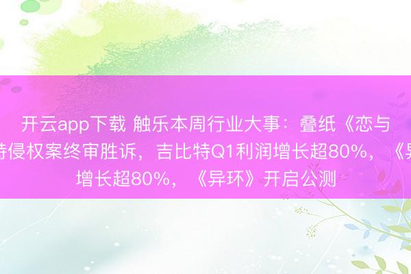 开云app下载 触乐本周行业大事：叠纸《恋与深空》诉派克特侵权案终审胜诉，吉比特Q1利润增长超80%，《异环》开启公测
