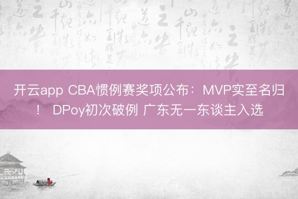 开云app CBA惯例赛奖项公布：MVP实至名归！ DPoy初次破例 广东无一东谈主入选