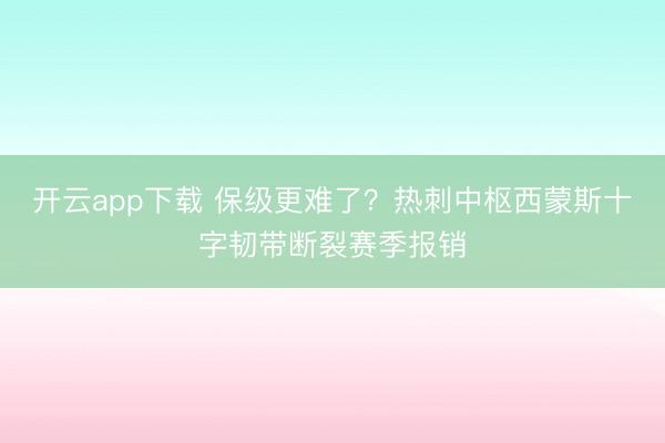开云app下载 保级更难了？热刺中枢西蒙斯十字韧带断裂赛季报销