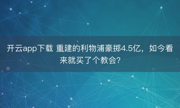 开云app下载 重建的利物浦豪掷4.5亿，如今看来就买了个教会？