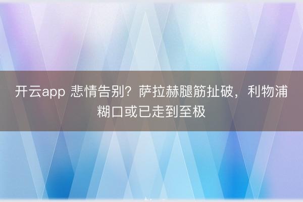 开云app 悲情告别？萨拉赫腿筋扯破，利物浦糊口或已走到至极