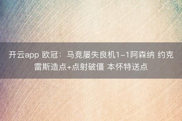 开云app 欧冠：马竞屡失良机1-1阿森纳 约克雷斯造点+点射破僵 本怀特送点