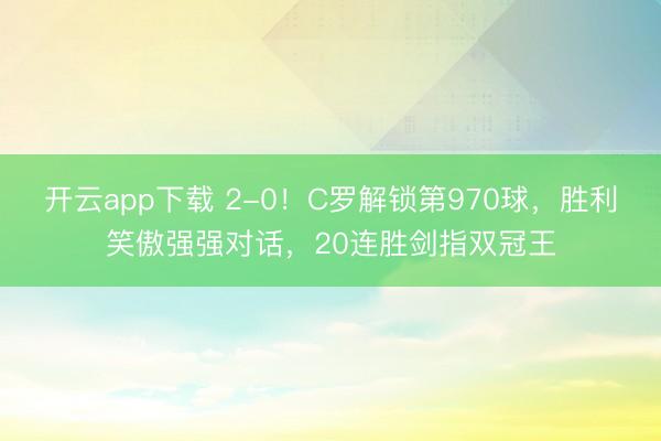 开云app下载 2-0！C罗解锁第970球，胜利笑傲强强对话，20连胜剑指双冠王