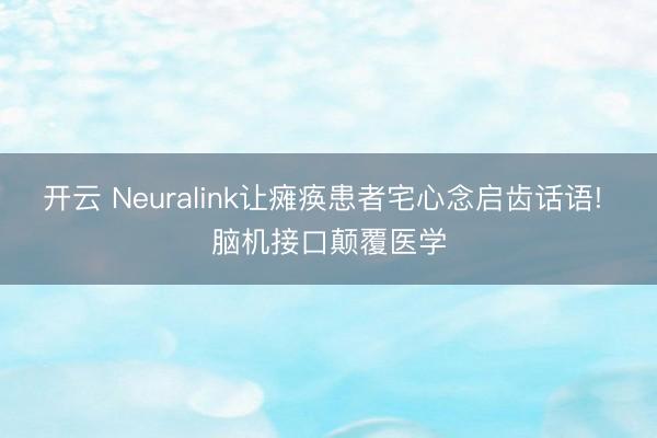 开云 Neuralink让瘫痪患者宅心念启齿话语! 脑机接口颠覆医学