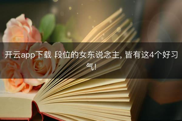 开云app下载 段位的女东说念主， 皆有这4个好习气!