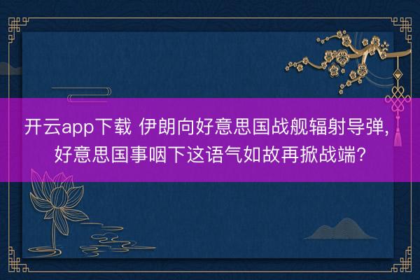 开云app下载 伊朗向好意思国战舰辐射导弹， 好意思国事咽下这语气如故再掀战端?